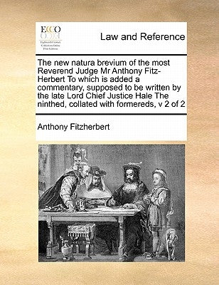 The New Natura Brevium of the Most Reverend Judge MR Anthony Fitz-Herbert to Which Is Added a Commentary, Supposed to Be Written by the Late Lord Chie by Fitzherbert, Anthony