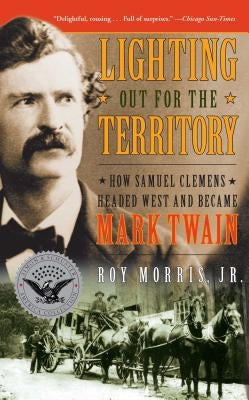 Lighting Out for the Territory: How Samuel Clemens Headed West and Became Mark Twain by Morris, Roy Jr.