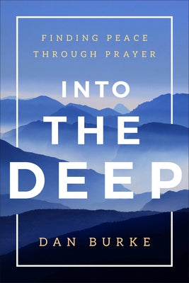 Into the Deep: Finding Peace Through Prayer by Burke, Dan