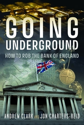 Going Underground: How to Rob the Bank of England by Clark, Andrew