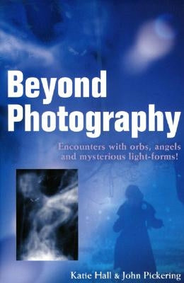 Beyond Photography: Encounters with Orbs, Angels and Light-Forms by Hall, Katie
