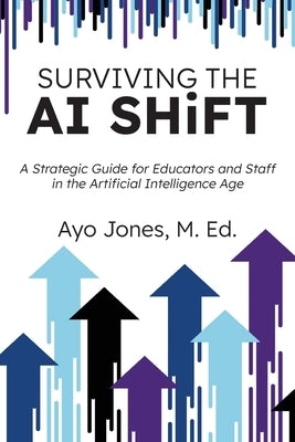 Surviving the AI Shift: A Strategic Guide for Educators and Staff in the Artificial Intelligence Age by Jones, Ayo