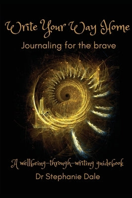 Write Your Way Home: Journaling for the brave by Dale, Stephanie