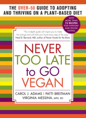 Never Too Late to Go Vegan: The Over-50 Guide to Adopting and Thriving on a Plant-Based Diet by Adams, Carol J.