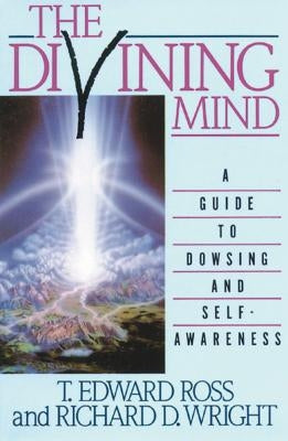 The Divining Mind: A Guide to Dowsing and Self-Awareness by Ross, T. E.
