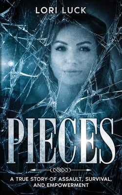Pieces: A True Story of Assault, Survival, and Empowerment by Luck, Lori