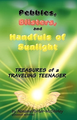 Pebbles, Blisters, and Handfuls of Sunlight: Treasures of a Traveling Teenager by Porter-McShirley, Noname