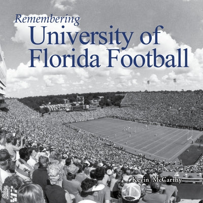 Remembering University of Florida Football by McCarthy, Kevin
