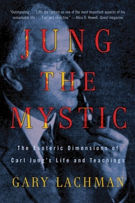Jung the Mystic: The Esoteric Dimensions of Carl Jung's Life and Teachings by Lachman, Gary