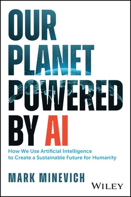 Our Planet Powered by AI: How We Use Artificial Intelligence to Create a Sustainable Future for Humanity by Minevich, Mark