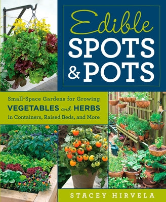 Edible Spots & Pots: Small-Space Gardens for Growing Vegetables and Herbs in Containers, Raised Beds, and More by Hirvela, Stacey