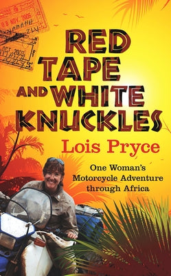 Red Tape and White Knuckles: One Woman's Motorcycle Adventure Through Africa by Pryce, Lois
