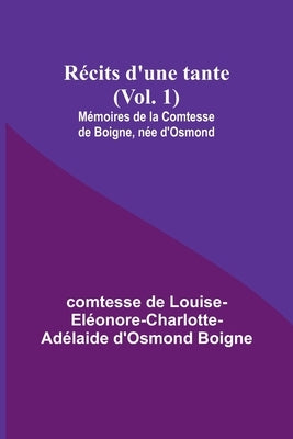 Récits d'une tante (Vol. 1); Mémoires de la Comtesse de Boigne, née d'Osmond by Boigne, Comtesse de