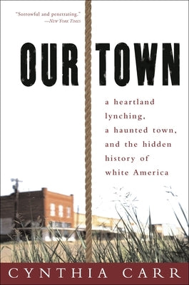 Our Town: A Heartland Lynching, a Haunted Town, and the Hidden History of White America by Carr, Cynthia