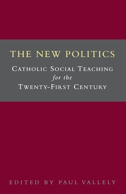 The New Politics: Catholic Social Teaching for the Twenty-First Century by Valley, Paul