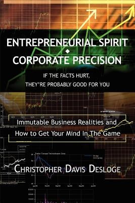 Entrepreneurial Spirit Corporate Precision: If The Facts Hurt, They're Probably Good For You by Desloge, Christopher Davis