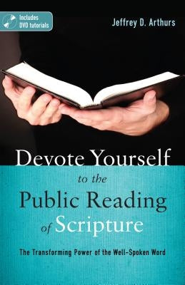 Devote Yourself to the Public Reading of Scripture: The Transforming Power of the Well-Spoken Word [With DVD] by Arthurs, Jeffrey