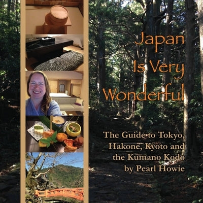 Japan Is Very Wonderful: The Guide to Tokyo, Hakone, Kyoto and the Kumano Kodo by Howie, Pearl