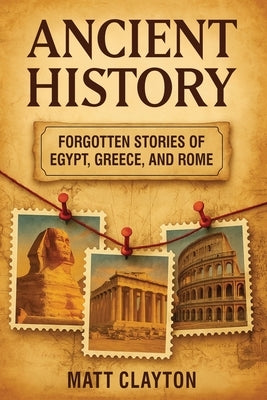 Ancient History: Forgotten Stories of Egypt, Greece, and Rome by Clayton, Matt