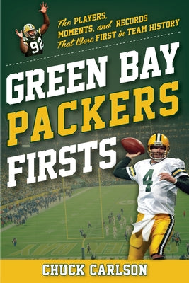 Green Bay Packers Firsts: The Players, Moments, and Records That Were First in Team History by Carlson, Chuck