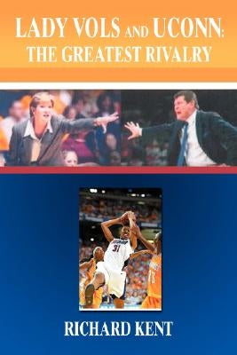 Lady Vols and UConn: The Greatest Rivalry by Kent, Richard