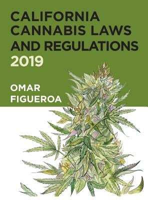California Cannabis Laws and Regulations: 2019 Edition by Figueroa, Omar