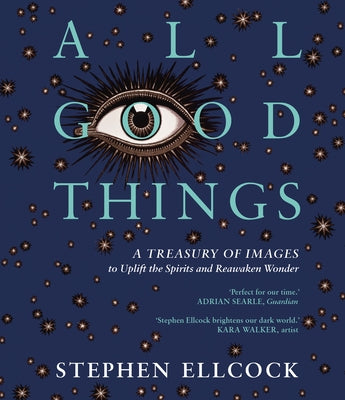 All Good Things: A Treasury of Images to Uplift the Spirits and Reawaken Wonder by Ellcock, Stephen