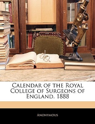 Calendar of the Royal College of Surgeons of England. 1888 by Anonymous
