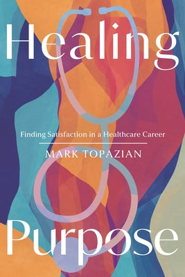 Healing Purpose: Finding Satisfaction in a Healthcare Career by Topazian, Mark