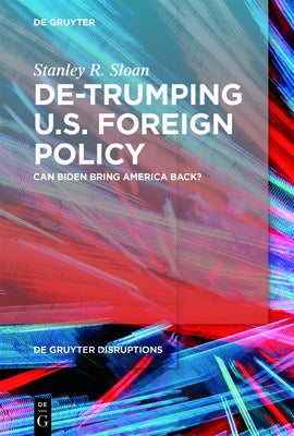 De-Trumping U.S. Foreign Policy: Can Biden Bring America Back? by Sloan, Stanley R.