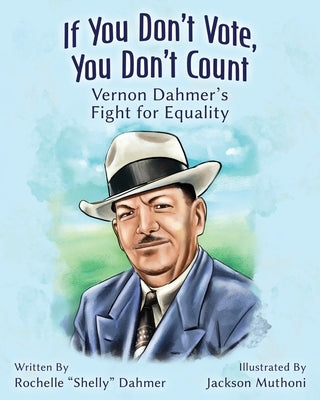 If You Don't Vote, You Don't Count: Vernon Dahmer's Fight for Equality by Dahmer