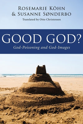 Good God?: God-Poisoning and God-Images by Kohn, Rosemarie