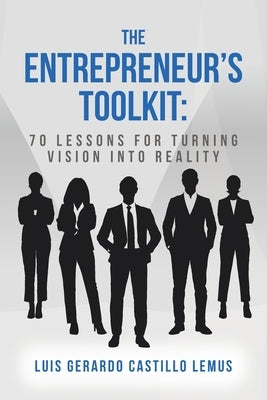 The Entrepreneur's Toolkit: 70 Lessons for Turning Vision Into Reality by Lemus, Luis Gerardo Castillo