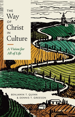 The Way of Christ in Culture: A Vision for All of Life by Quinn, Benjamin T.
