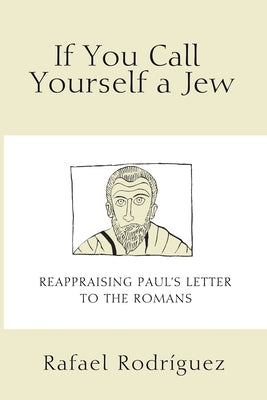 If You Call Yourself a Jew: Reappraising Paul's Letter to the Romans by RodrÃ­guez, Rafael