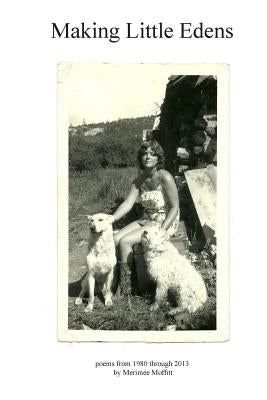 Making Little Edens: Poems from 1980 through 2013 by Moffitt, Merimée