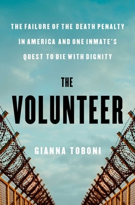 The Volunteer: The Failure of the Death Penalty in America and One Inmate's Quest to Die with Dignity by Toboni, Gianna