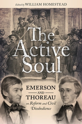 The Active Soul: Emerson and Thoreau on Reform and Civil Disobedience by Homestead, William