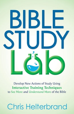 Bible Study Lab: Develop New Actions of Study Using Interactive Training Techniques to See More and Understand More of the Bible by Helterbrand, Chris