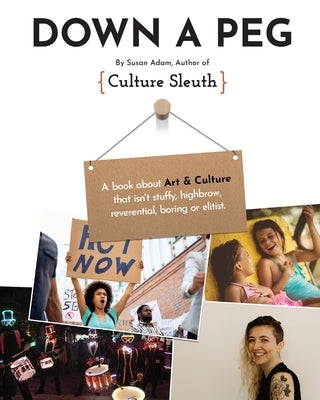 Down a Peg: A book about Art & Culture that isn't stuffy, highbrow, reverential, boring or elitist. by Adam, Susan