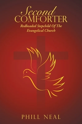 Second Comforter: Redheaded Stepchild Of The Evangelical Church by Neal, Phill