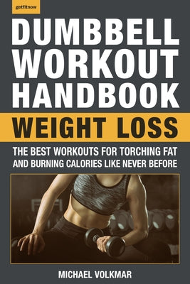 The Dumbbell Workout Handbook: Weight Loss: The Best Workouts for Torching Fat and Burning Calories Like Never Before by Volkmar, Michael