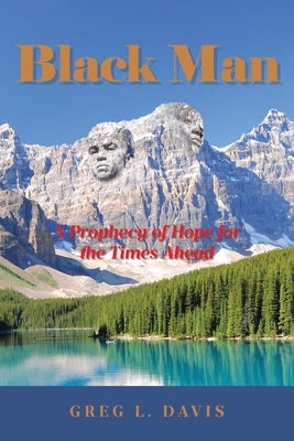 Black Man: A Prophecy of Hope for the Times Ahead by Davis, Greg L.