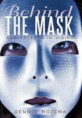 Behind the Mask: Adolescents in Hiding by Rozema, Dennis