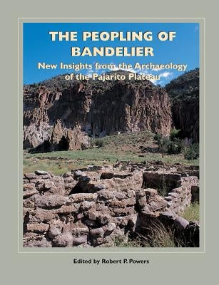 The Peopling of Bandelier: New Insights from the Archaeology of the Pajarito Plateau by Powers, Robert P.