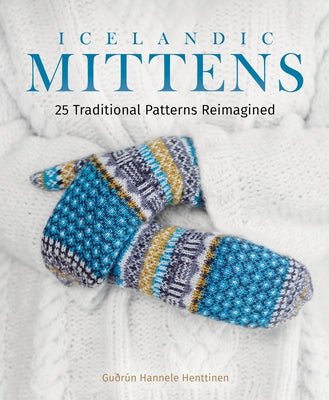 Icelandic Mittens: 25 Traditional Patterns Reimagined by Henttinen, GuÃ°rÃºn Hannele