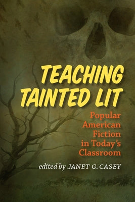 Teaching Tainted Lit: Popular American Fiction in Today's Classroom by Casey, Janet G.