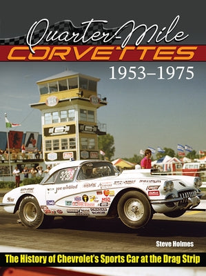 Quarter-Mile Corvettes 1953-1975: The History of Chevrolet's Sports Car at the Drag Strip by Holmes, Steve