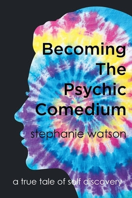 Becoming The Psychic Comedium: A True Tale Of Self Discovery by Watson, Stephanie