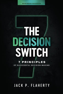 The Decision Switch: 7 Principles of Successful Decision-Making by Flaherty, Jack P.